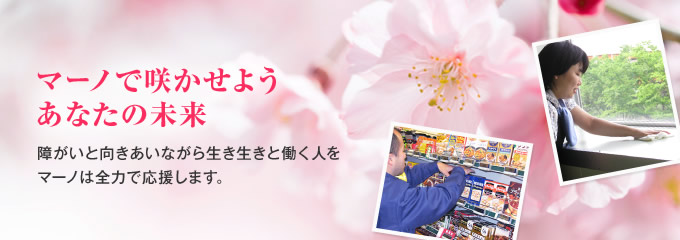 『マーノで咲かせようあなたの未来』障がいと向きあいながら生き生きと働く人をマーノは全力で応援します。