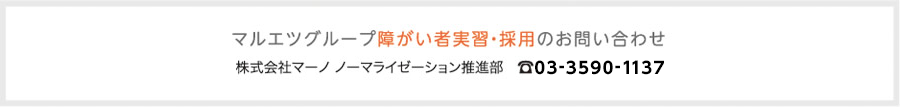 マルエツグループ障がい者実習・採用のお問い合わせ/株式会社マーノ ノーマライゼーション推進部 TEL:03-3590-1137
